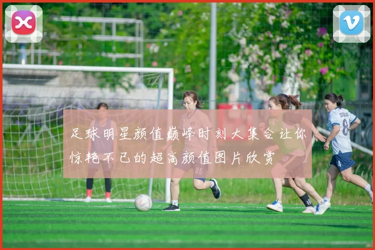 足球明星颜值巅峰时刻大集合让你惊艳不已的超高颜值图片欣赏