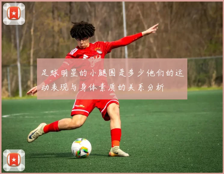 足球明星的小腿围是多少他们的运动表现与身体素质的关系分析
