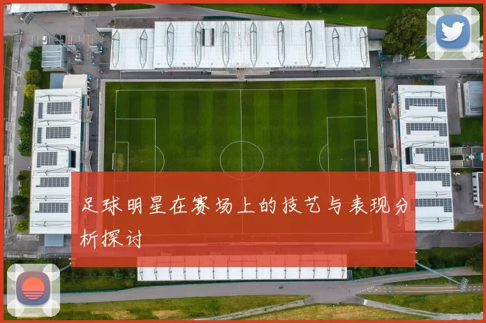 足球明星在赛场上的技艺与表现分析探讨