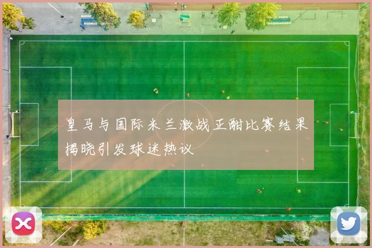 皇马与国际米兰激战正酣比赛结果揭晓引发球迷热议